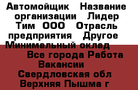 Автомойщик › Название организации ­ Лидер Тим, ООО › Отрасль предприятия ­ Другое › Минимальный оклад ­ 19 000 - Все города Работа » Вакансии   . Свердловская обл.,Верхняя Пышма г.
